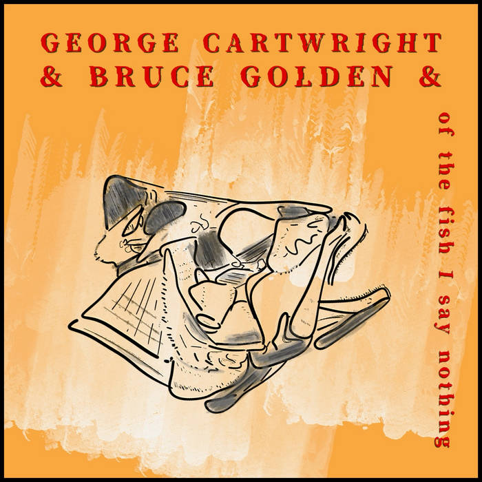 GEORGE CARTWRIGHT - George Cartwright - Bruce Golden : Of The Fish I Say Nothing cover 