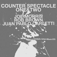 JOE MORRIS - Joe Morris, Rob Brown, Juan Pablo Carletti : Counter Spectacle, One & Two cover 