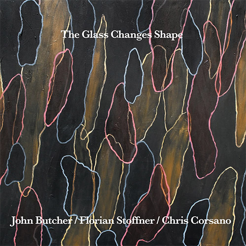 JOHN BUTCHER - John Butcher / Florian Stoffner / Chris Corsano : The Glass Changes Shape cover 