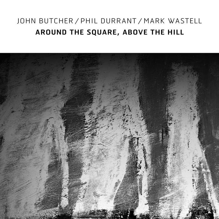 JOHN BUTCHER - John Butcher, Phil Durrant, Mark Wastell : Around the Square, Above the Hill cover 