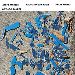 KEEFE JACKSON - Keefe Jackson / Raoul van der Weide / Frank Rosaly : Live at de Tanker cover 