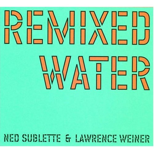 NED SUBLETTE - Ned Sublette & Lawrence Weiner : Remixed Water cover 