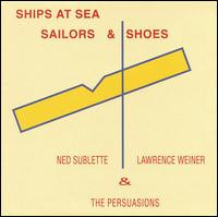 NED SUBLETTE - Ned Sublette, Lawrence Weiner & The Persuasions : Ships At Sea, Sailors & Shoes cover 