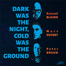 SAMUEL BLASER - Samuel Blaser / Marc Ducret / Peter Bruun : Dark Was The Night, Cold Was The Ground cover 