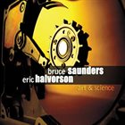 BRUCE SAUNDERS Bruce Saunders - Eric Halvorson : Art & Science album cover