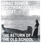 IGNAZ SCHICK Ignaz Schick Electroacoustic Sextet : The Return Of The Old School album cover