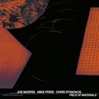 JOE MORRIS Joe Morris, Mike Pride, Chris Pitsiokos : Field of Materials album cover