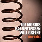 JOE MORRIS Joe Morris/Raf Vertessen/Will Greene : Pre​-​Exist album cover