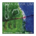 NATSUKI TAMURA / SATOKO FUJII Natsuki Tamura-Satoko Fujii-Ramon Lopez : Yama Kawa Umi album cover