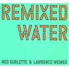 NED SUBLETTE Ned Sublette & Lawrence Weiner : Remixed Water album cover