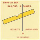 NED SUBLETTE Ned Sublette, Lawrence Weiner & The Persuasions : Ships At Sea, Sailors & Shoes album cover