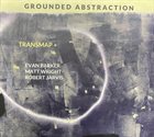 TRANCE MAP (EVAN PARKER AND MATTHEW WRIGHT) Transmap+ : Grounded Abstraction album cover